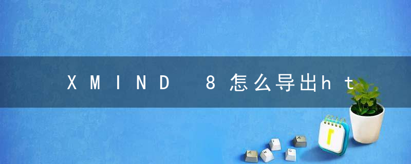 XMIND 8怎么导出html XMIND 8导出html的方法